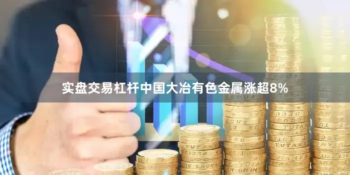 实盘交易杠杆中国大冶有色金属涨超8%