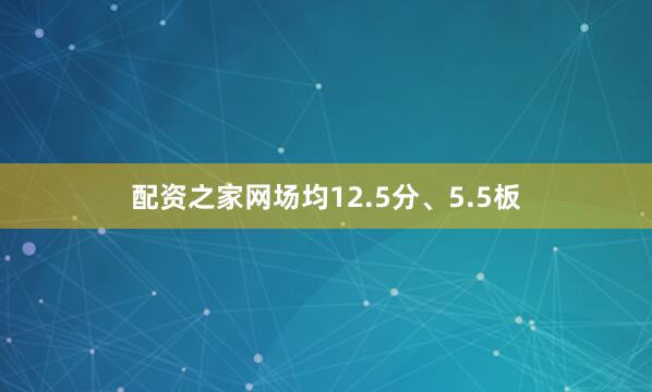 配资之家网场均12.5分、5.5板