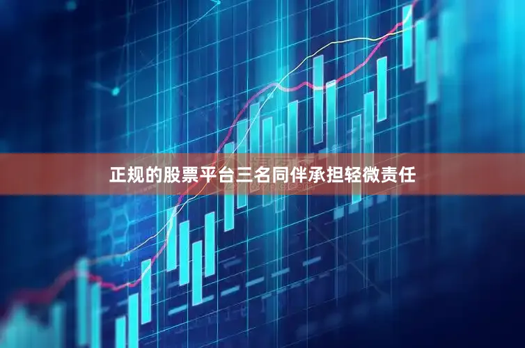 正规的股票平台三名同伴承担轻微责任