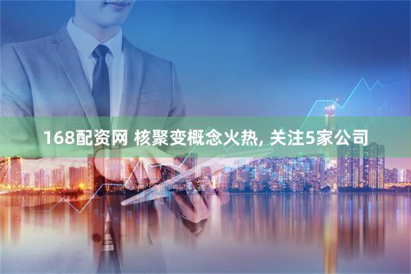 168配资网 核聚变概念火热, 关注5家公司