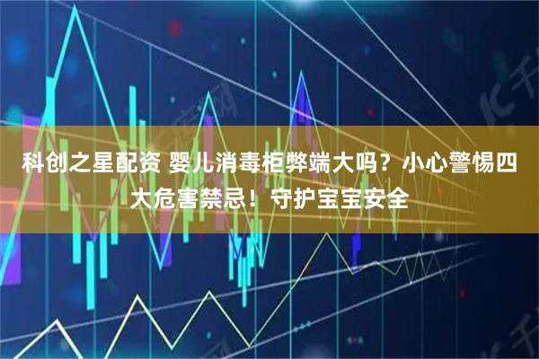 科创之星配资 婴儿消毒柜弊端大吗？小心警惕四大危害禁忌！守护宝宝安全