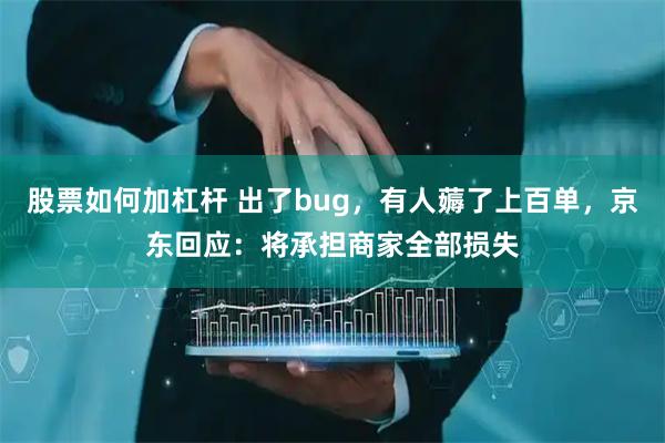 股票如何加杠杆 出了bug，有人薅了上百单，京东回应：将承担商家全部损失