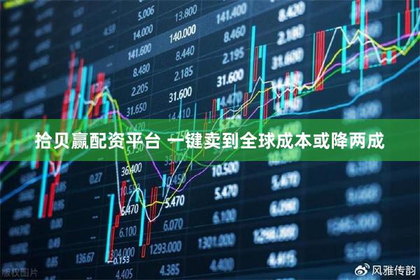 拾贝赢配资平台 一键卖到全球成本或降两成