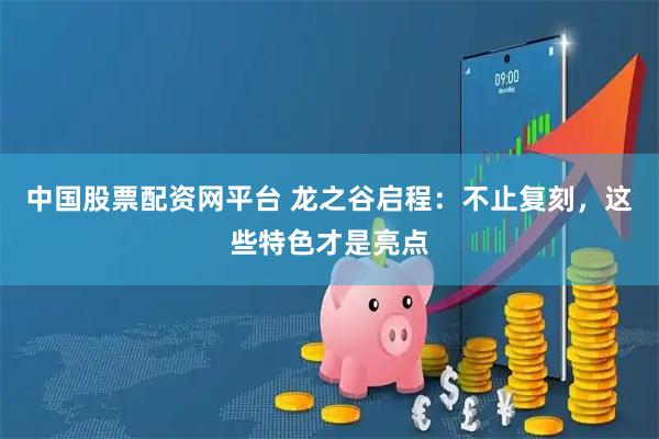 中国股票配资网平台 龙之谷启程：不止复刻，这些特色才是亮点