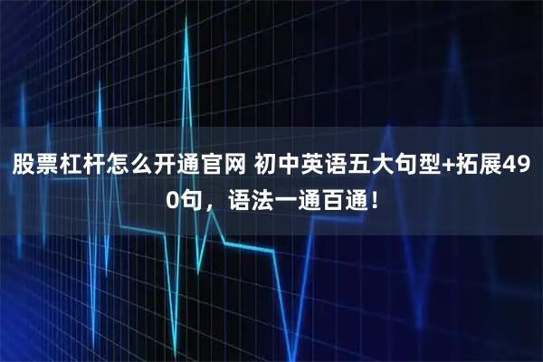 股票杠杆怎么开通官网 初中英语五大句型+拓展490句，语法一通百通！