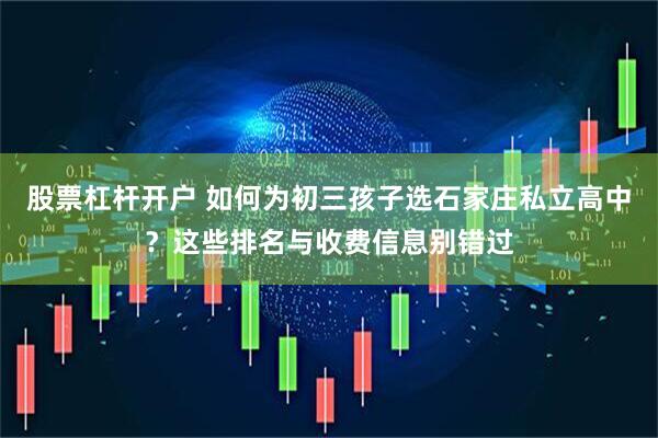 股票杠杆开户 如何为初三孩子选石家庄私立高中？这些排名与收费信息别错过